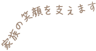 家族の笑顔を支えます